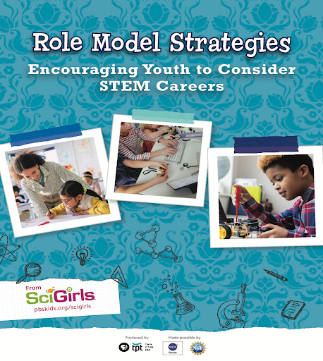 Image of the cover of the Role Model Strategies Guide: Encouraging Youth to Consider STEM Careers. From SciGirls (pbskids.org/scigirls), Produced by Twin Cities PBS, and Made Possible by NASA and the National Science Foundation. The cover of the guide shows three photos of youth participating in STEM (science, technology, engineering, and math) activities with an adult role model featured in one photo.