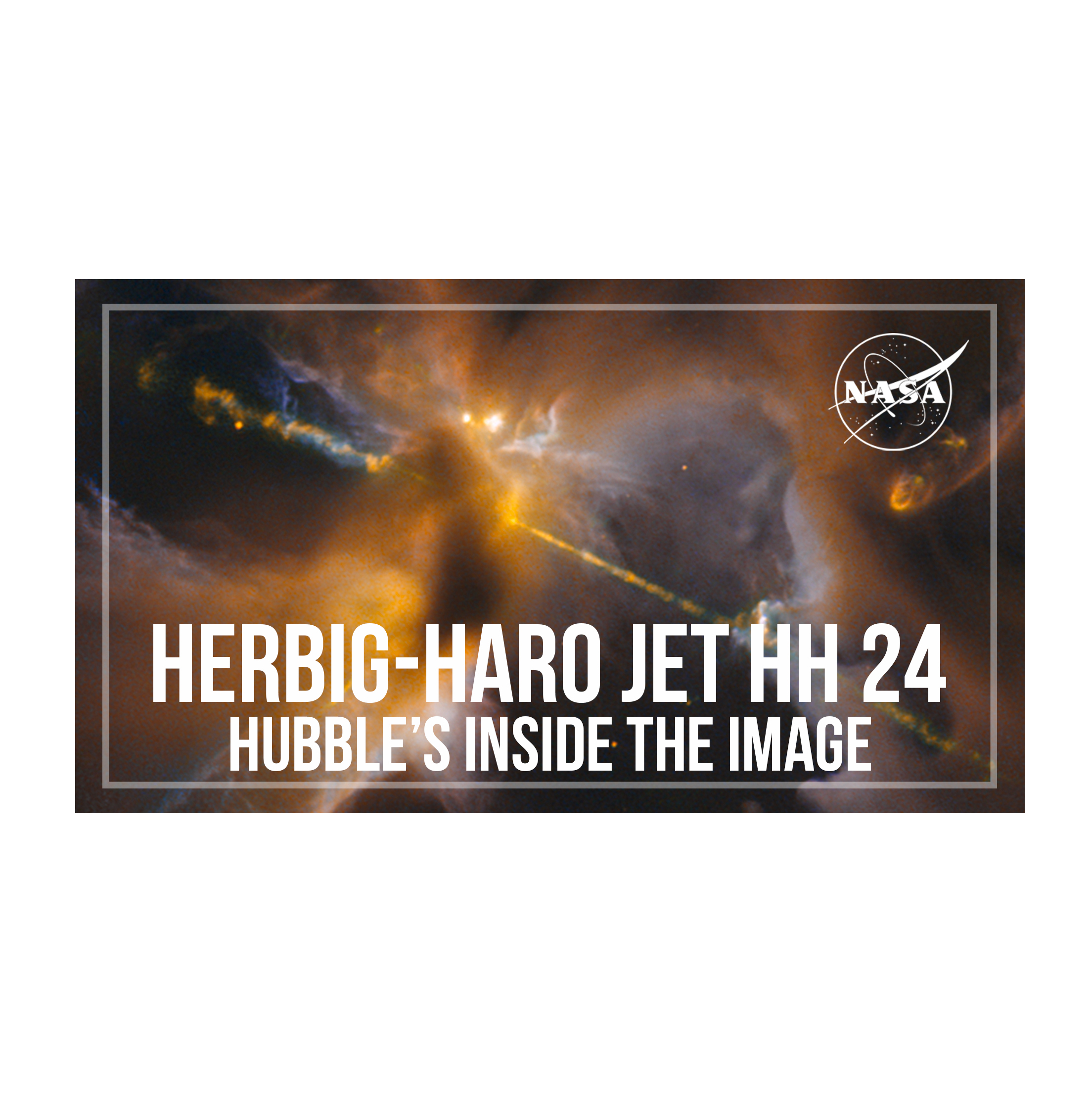Video Thumbnail text: Hubble's Inside the Image: Herbig-Haro Jet HH24. Background image holds clouds of yellow, white, gold, grey, and black. A bright jet of material runs appears to emerge from a bright cloud near image center. It runs from the cloud to the upper left and the lower right. NASA meatball logo is in the upper-right corner.
