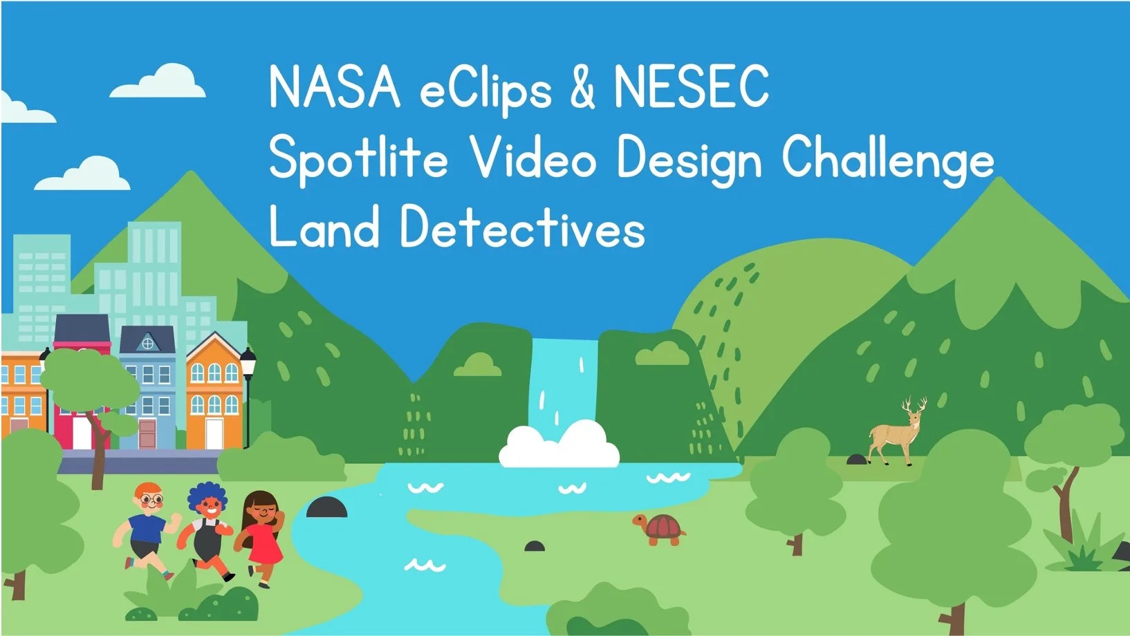This cartoon graphic shows children running around outside in beautiful green grass near a river and an urban neighborhood. There are trees and bushes around, with plenty of natural landscape, as well as a wandering tortoise. In the background there's a waterfall, some mountains and a bright blue sky containing a few clouds. The text overlaying the sky reads: NASA eClips & NESEC Spotlite Video Design Challenge: Land Detectives