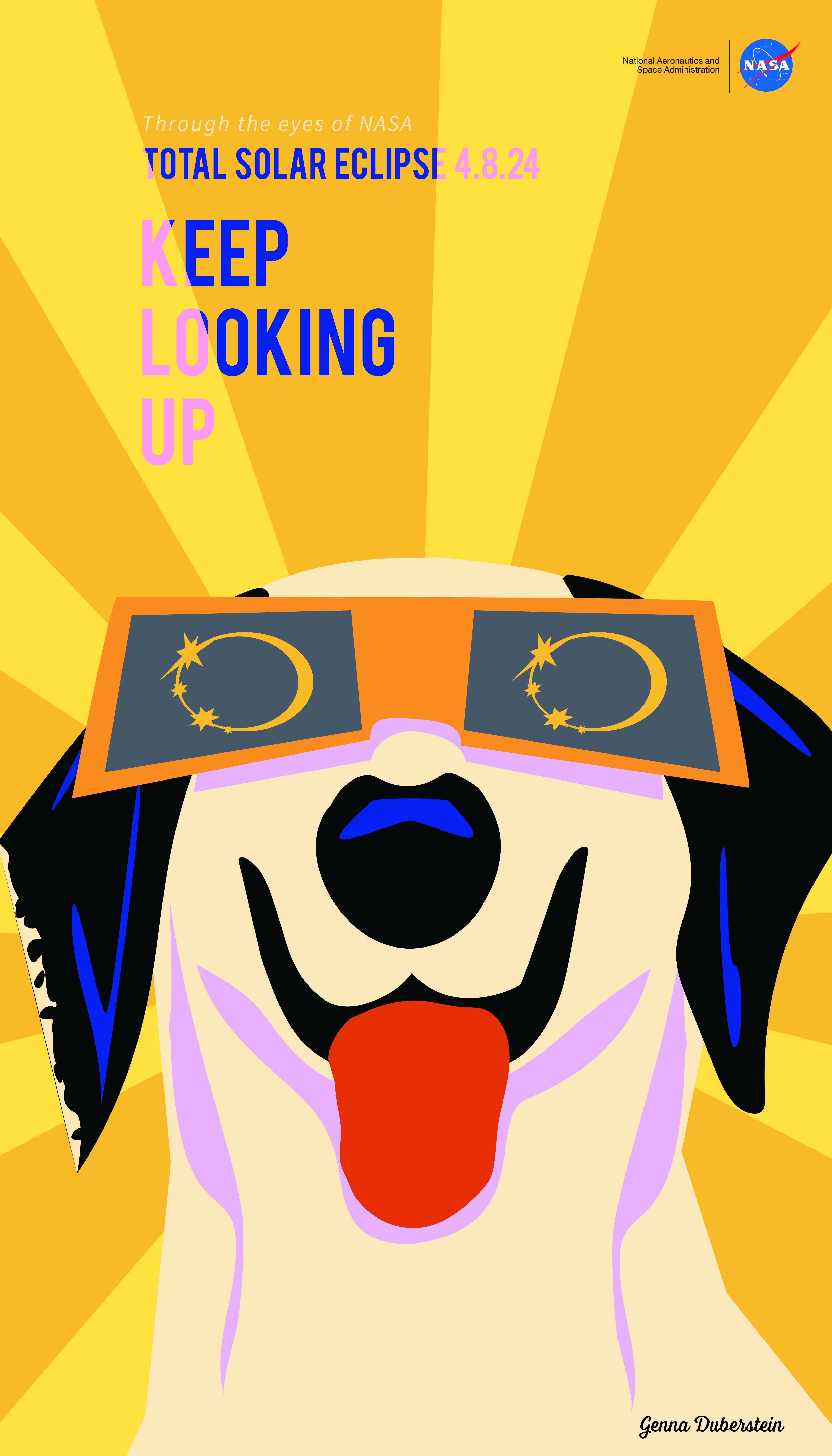 Against a background filled with orange and yellow rays, a cartoon dog looks upward. The dog is white with black ears. It is wearing orange eclipse glasses. The eclipse is reflected in the glasses. at the top, it says "Through the eyes of NASA, Total Solar Eclipse 4.8.24, Keep Looking Up." There is a NASA insignia at the top right corner. The artist's signature, Genna Duberstein, is at the bottom right corner.