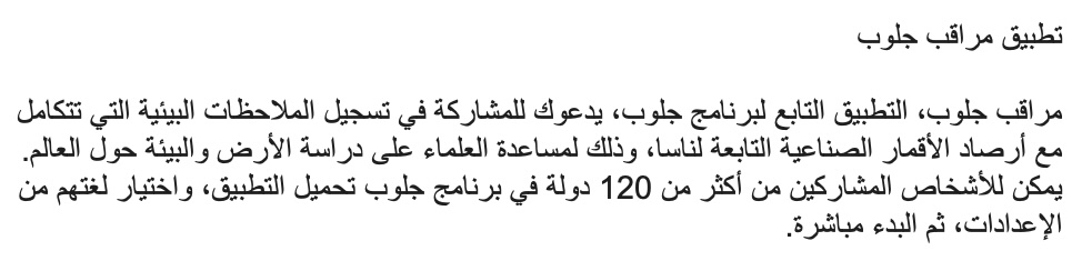 Arabic (متوفر باللغة العربية) تطبيق مراقب جلوب مراقب جلوب، التطبيق التابع لبرنامج جلوب، يدعوك للمشاركة في تسجيل الملاحظات البيئية التي تتكامل مع أرصاد الأقمار الصناعية التابعة لناسا، وذلك لمساعدة العلماء على دراسة الأرض والبيئة حول العالم. يمكن للأشخاص المشاركين من أكثر من 120 دولة في برنامج جلوب تحميل التطبيق، واختيار لغتهم من الاعدادات، ثم البدء مباشرة.